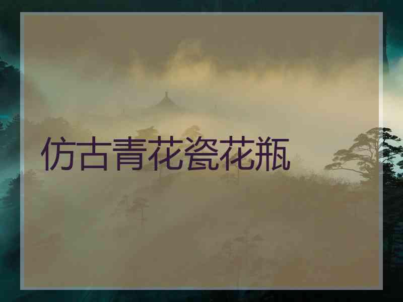 仿古青花瓷花瓶