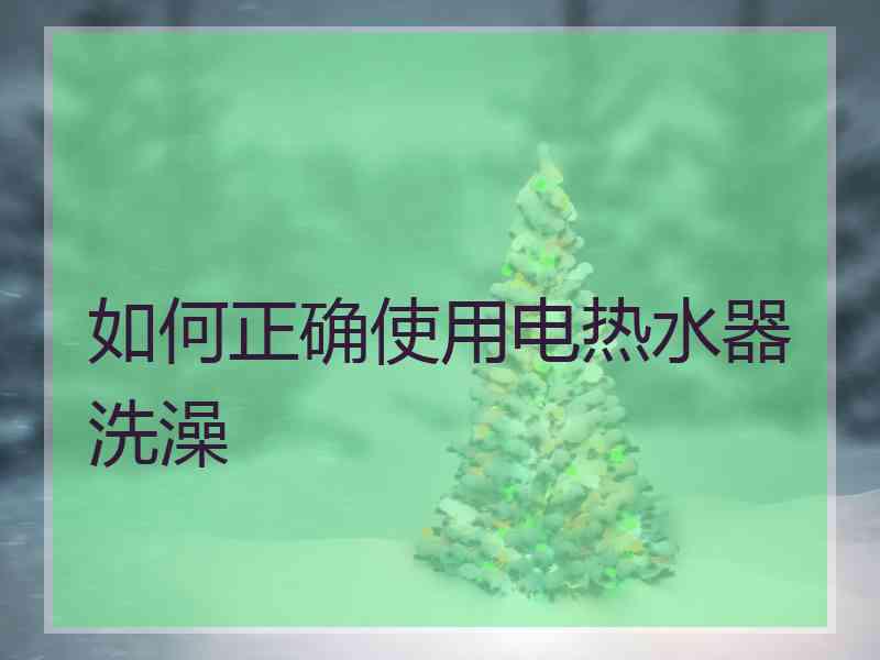如何正确使用电热水器洗澡