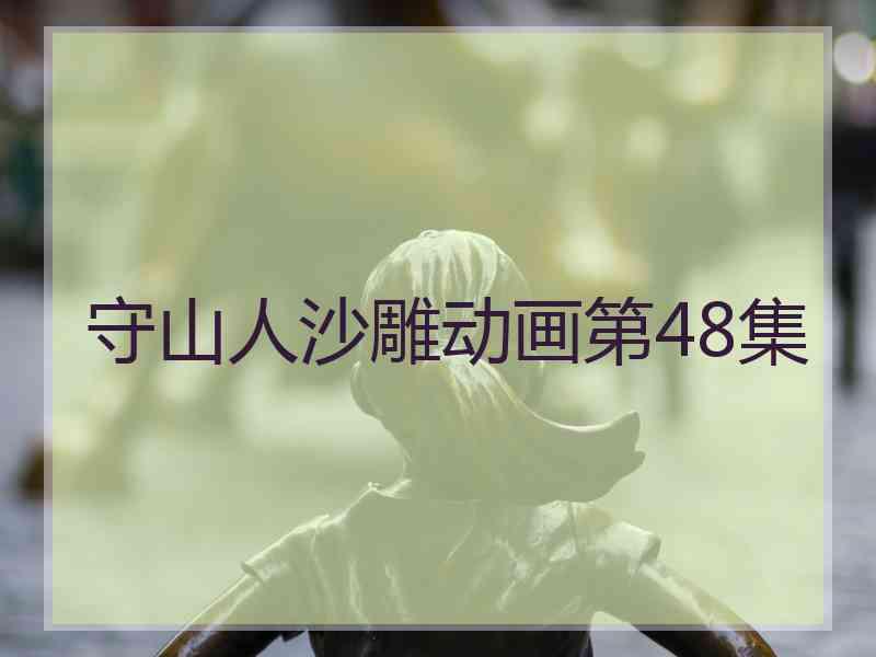 守山人沙雕动画第48集