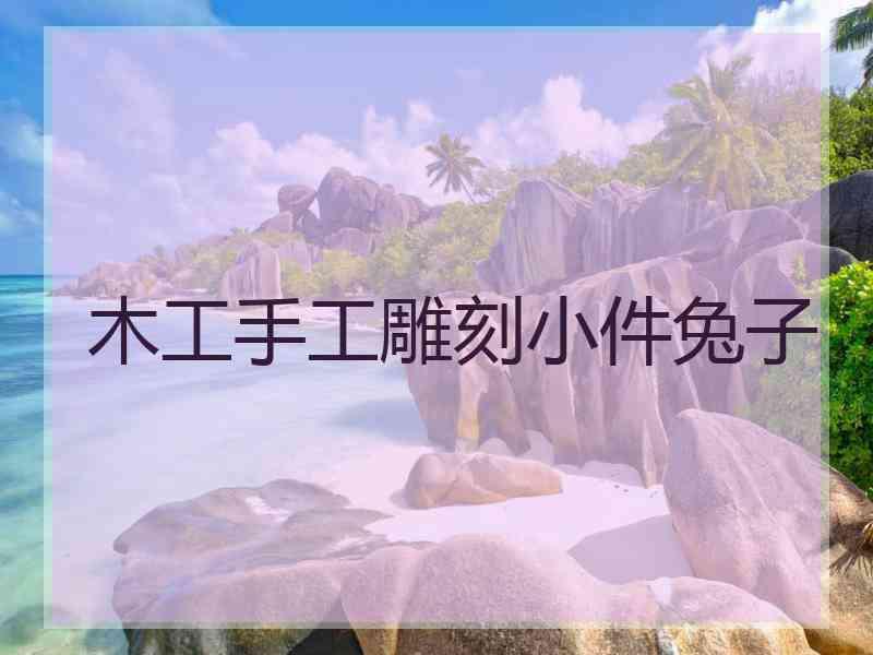 木工手工雕刻小件兔子