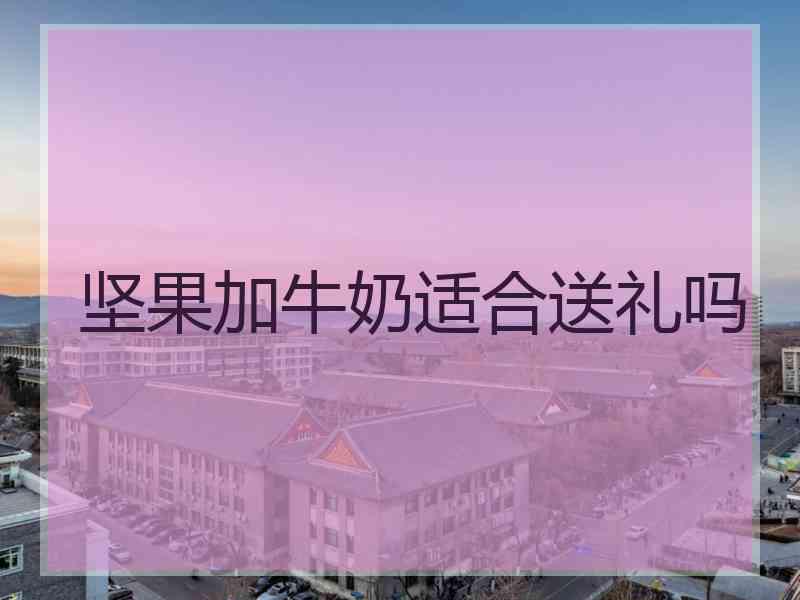 坚果加牛奶适合送礼吗