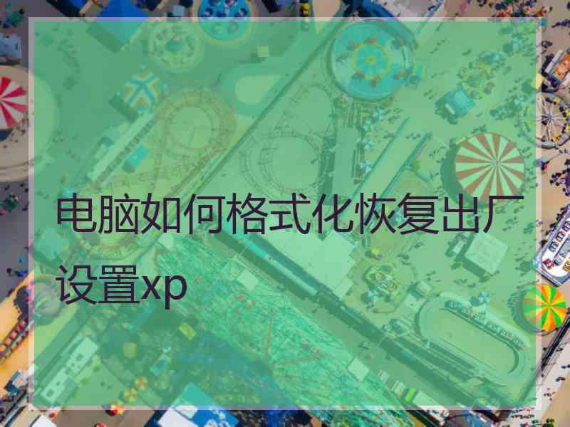 电脑如何格式化恢复出厂设置xp