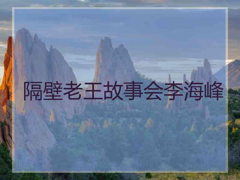 隔壁老王故事会李海峰