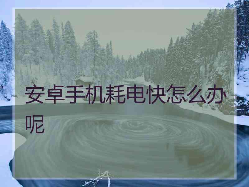 安卓手机耗电快怎么办呢