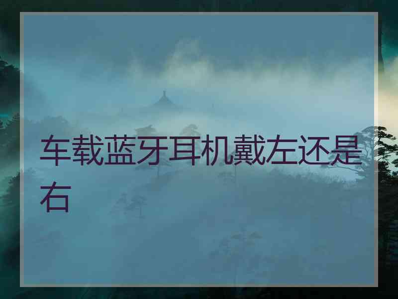 车载蓝牙耳机戴左还是右