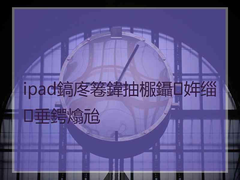 ipad鎬庝箞鍏抽棴鑷姩缁垂鍔熻兘