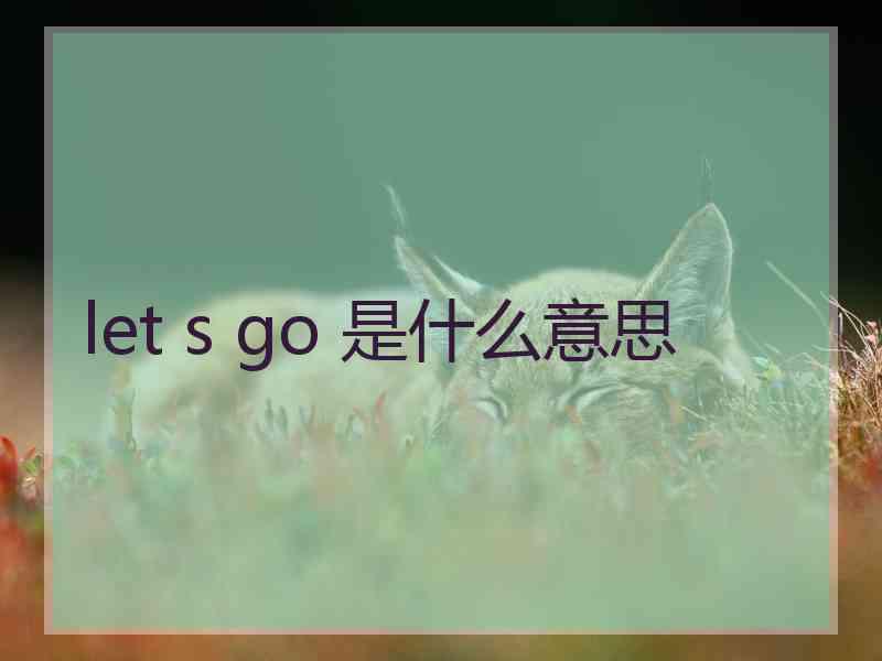 let s go 是什么意思