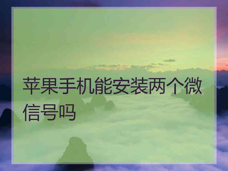 苹果手机能安装两个微信号吗