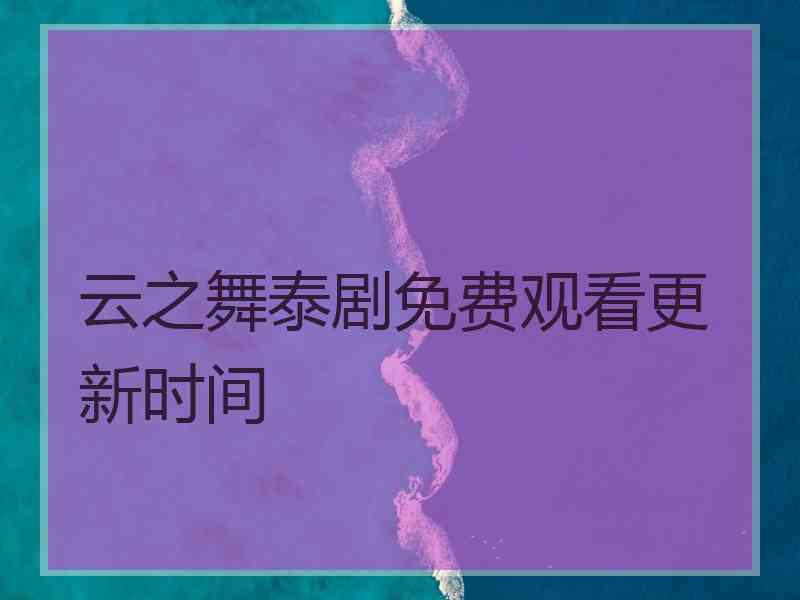 云之舞泰剧免费观看更新时间