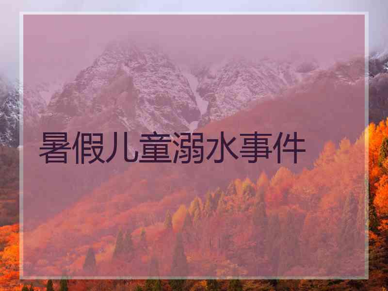 暑假儿童溺水事件