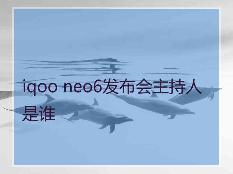 iqoo neo6发布会主持人是谁