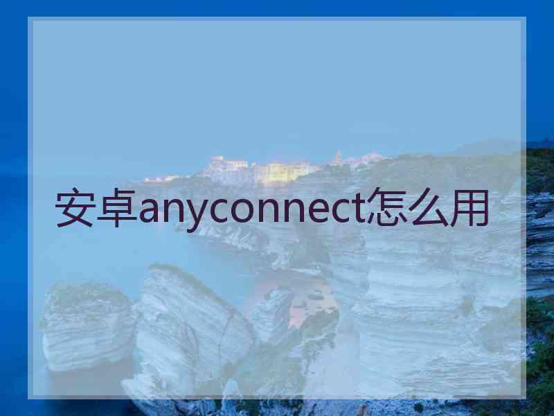 安卓anyconnect怎么用