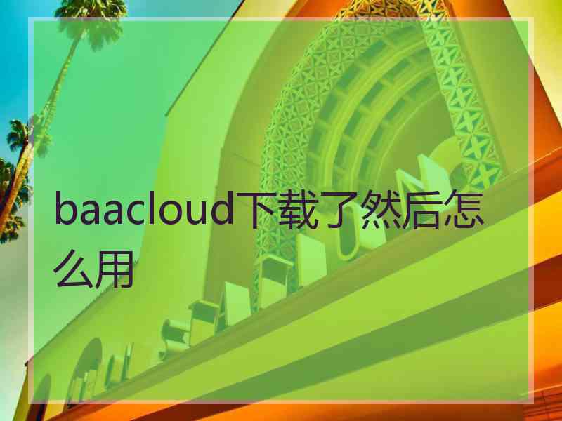 baacloud下载了然后怎么用
