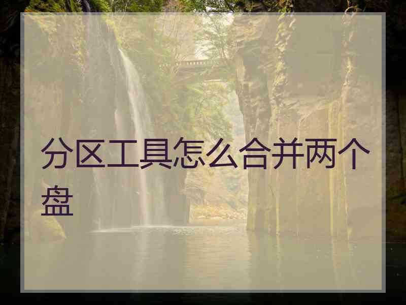 分区工具怎么合并两个盘