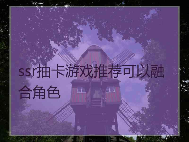 ssr抽卡游戏推荐可以融合角色