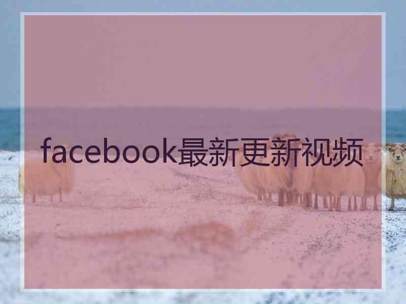 facebook最新更新视频