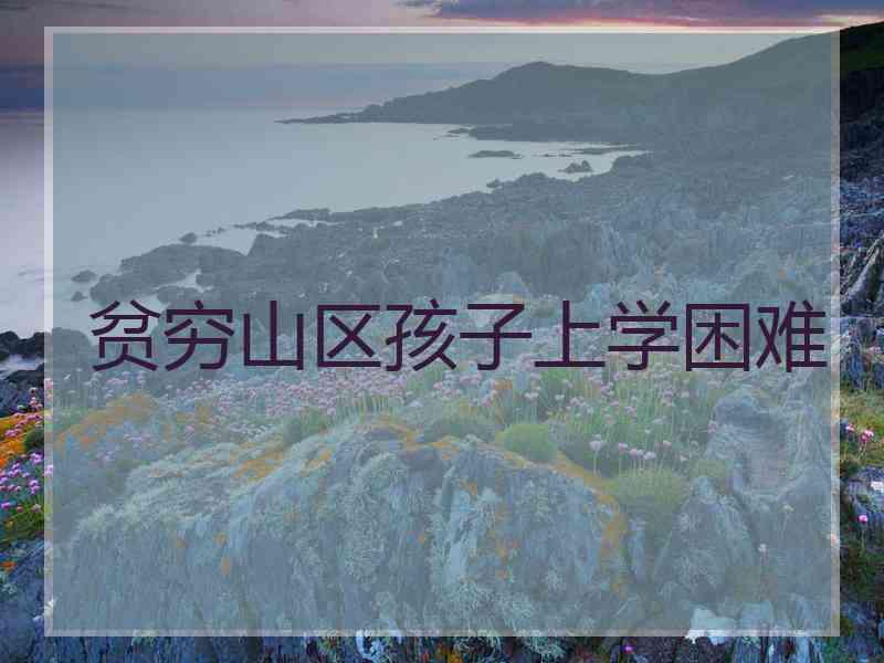 贫穷山区孩子上学困难