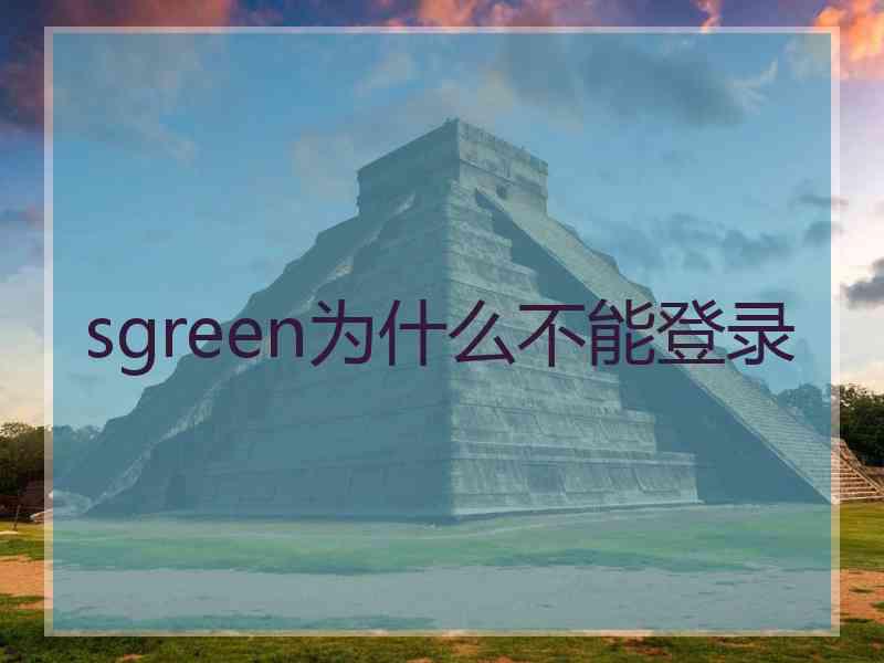 sgreen为什么不能登录