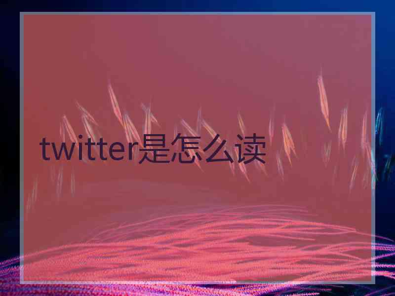 twitter是怎么读