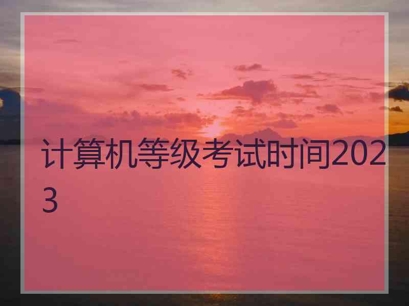 计算机等级考试时间2023
