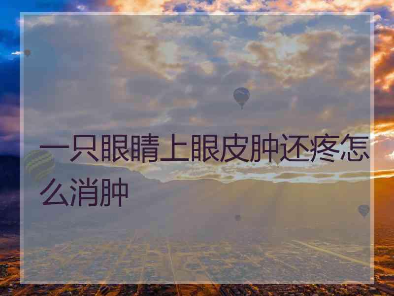 一只眼睛上眼皮肿还疼怎么消肿