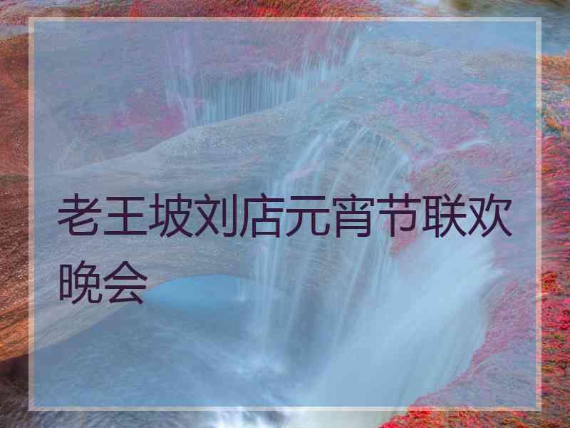 老王坡刘店元宵节联欢晚会
