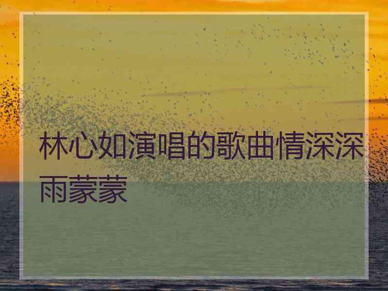 林心如演唱的歌曲情深深雨蒙蒙