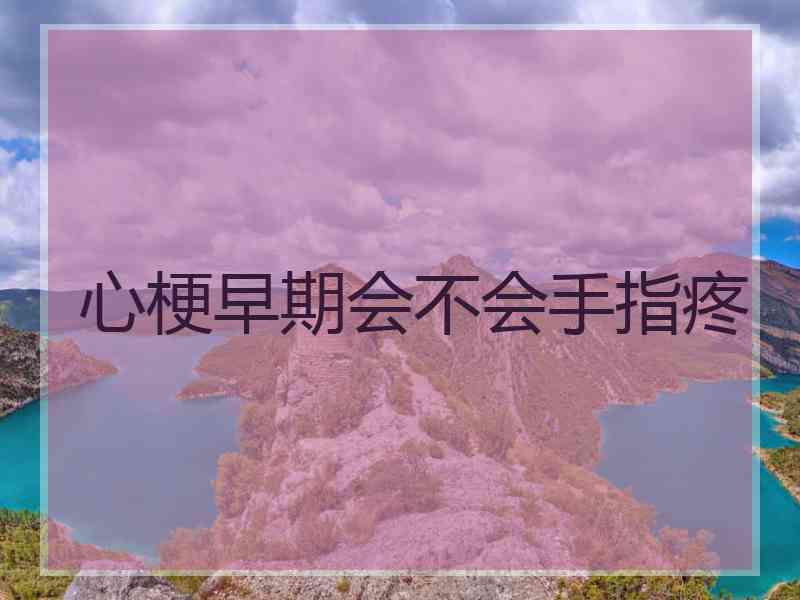心梗早期会不会手指疼