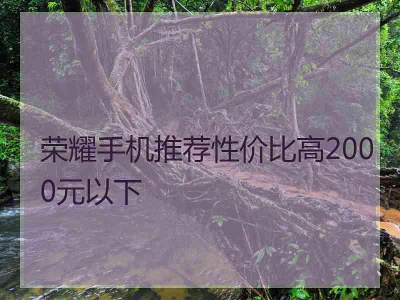 荣耀手机推荐性价比高2000元以下