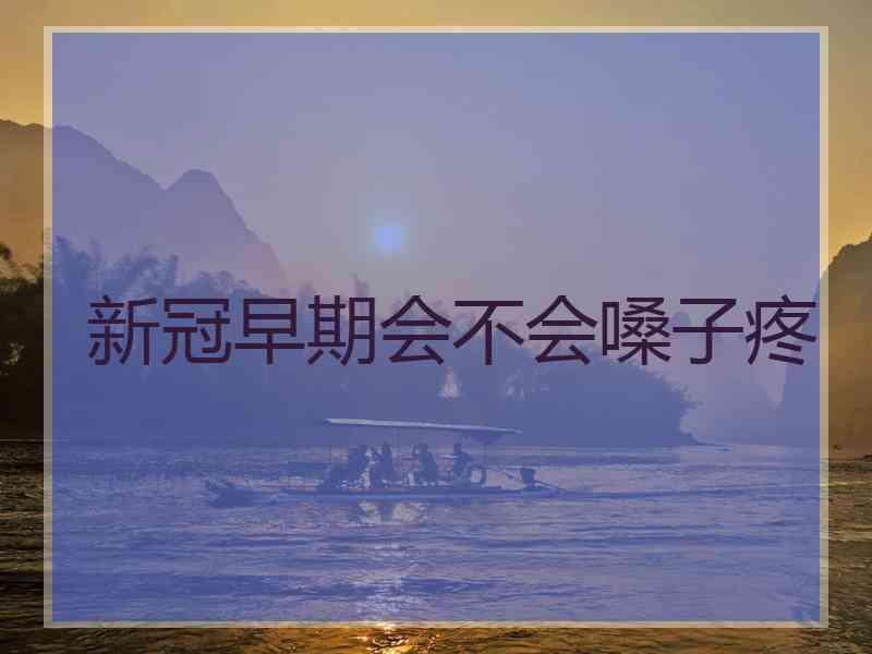 新冠早期会不会嗓子疼