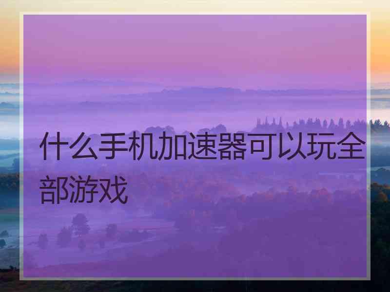 什么手机加速器可以玩全部游戏