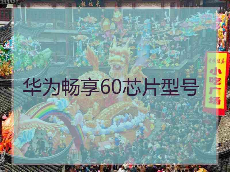 华为畅享60芯片型号