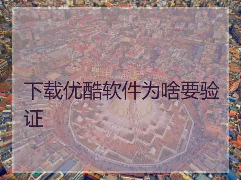下载优酷软件为啥要验证