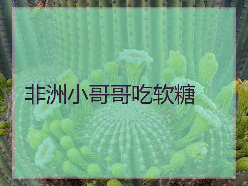 非洲小哥哥吃软糖