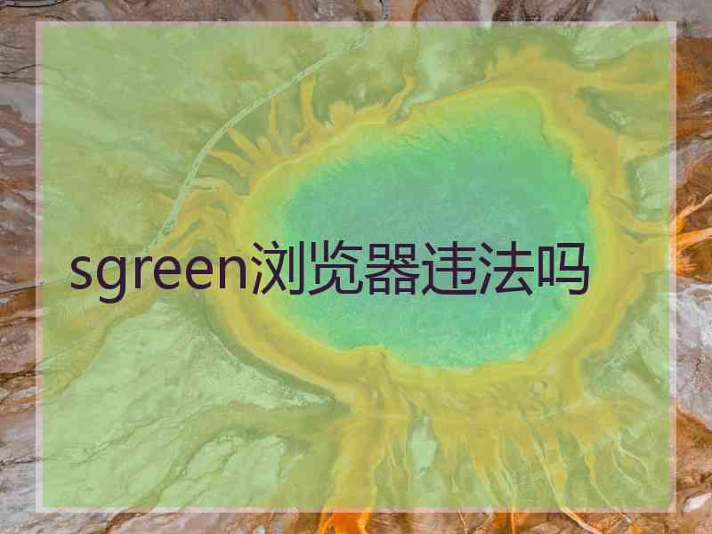 sgreen浏览器违法吗
