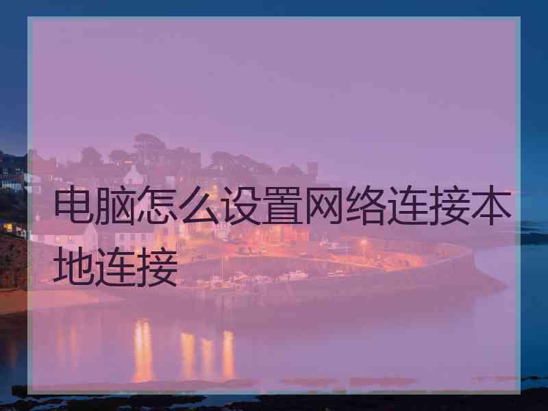 电脑怎么设置网络连接本地连接