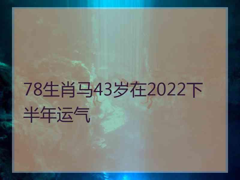 78生肖马43岁在2022下半年运气