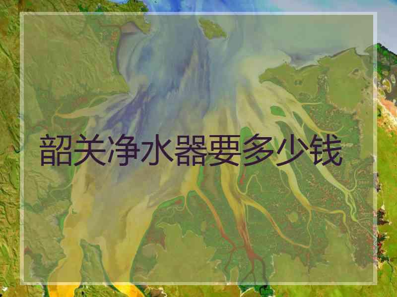 韶关净水器要多少钱