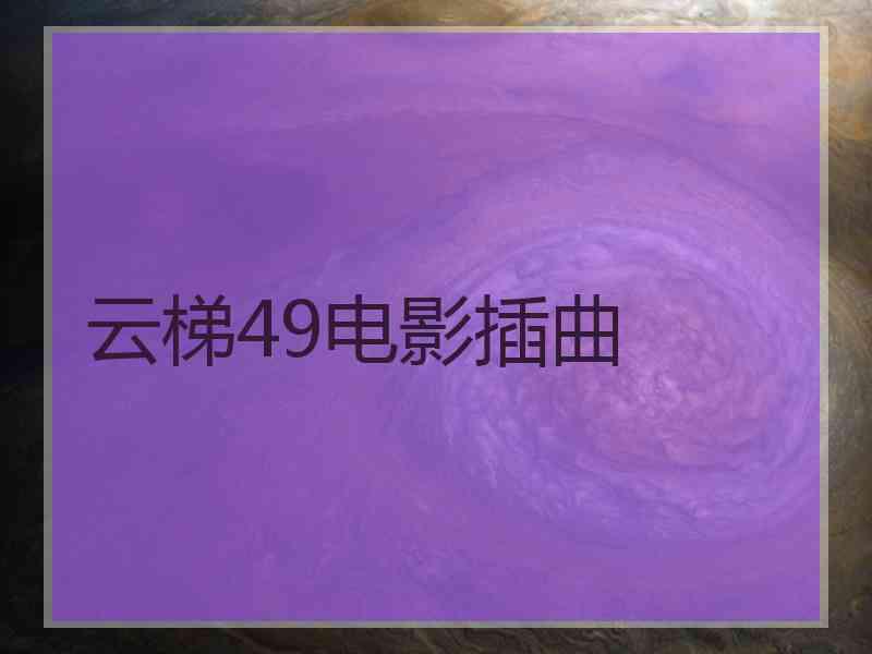 云梯49电影插曲