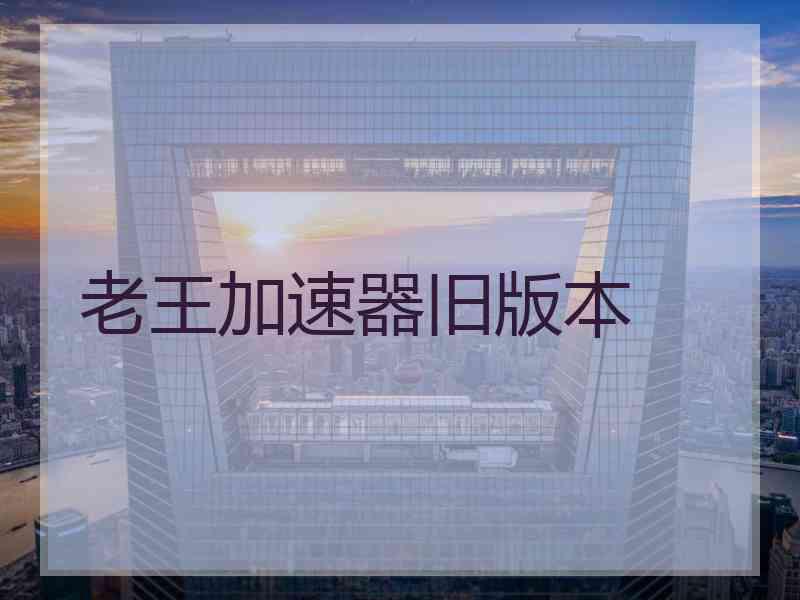 老王加速器旧版本