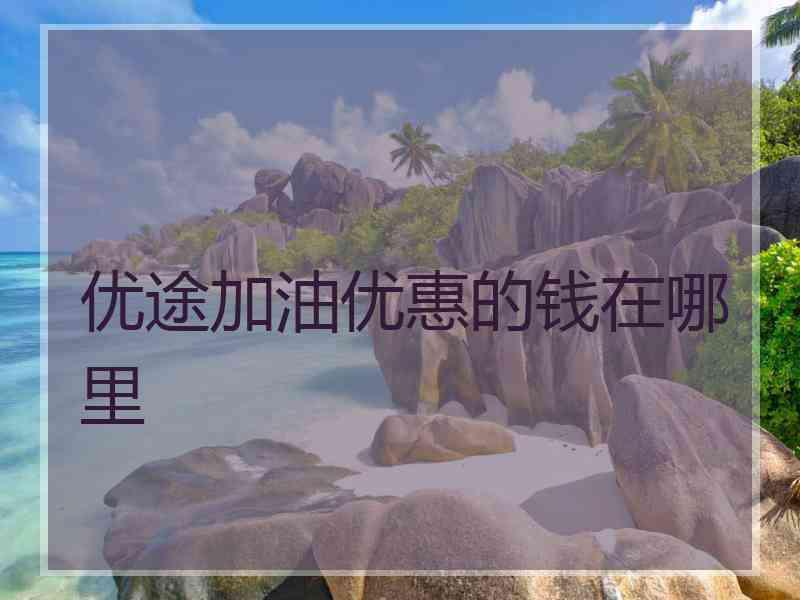 优途加油优惠的钱在哪里