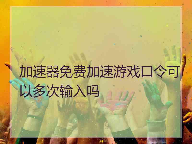 加速器免费加速游戏口令可以多次输入吗