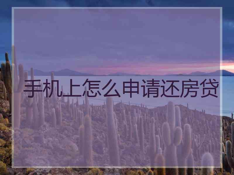 手机上怎么申请还房贷