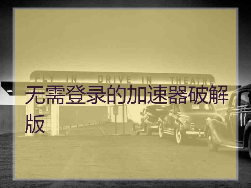 无需登录的加速器破解版