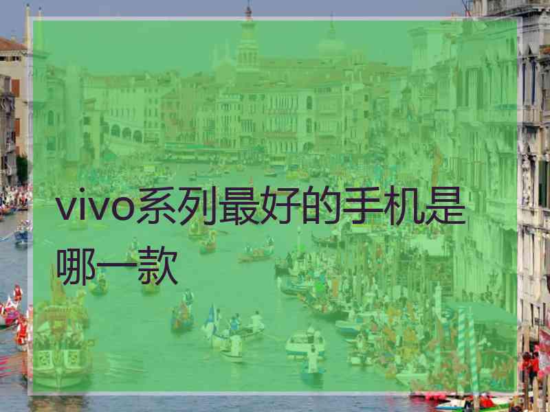 vivo系列最好的手机是哪一款