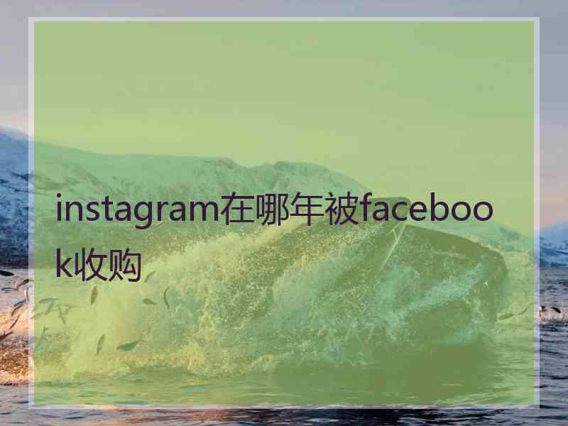 instagram在哪年被facebook收购