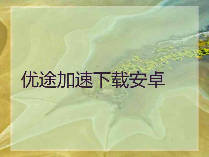 优途加速下载安卓