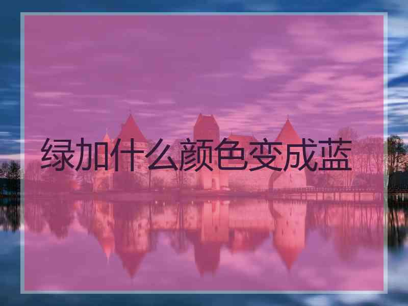 绿加什么颜色变成蓝