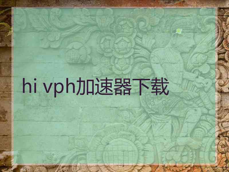 hi vph加速器下载