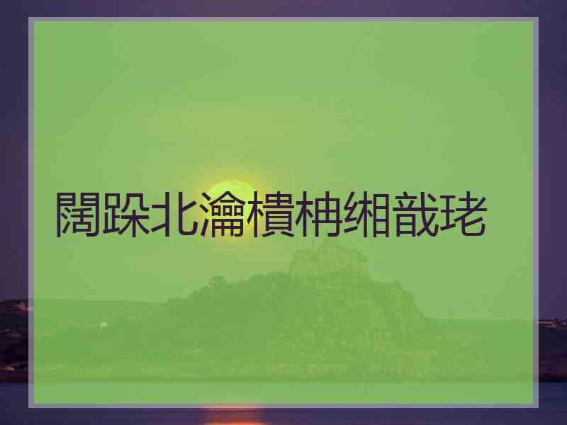 闊跺北瀹樻柟缃戠珯
